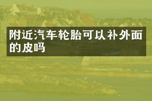 附近汽车轮胎可以补外面的皮吗