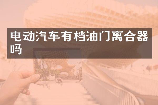 电动汽车有档油门离合器吗