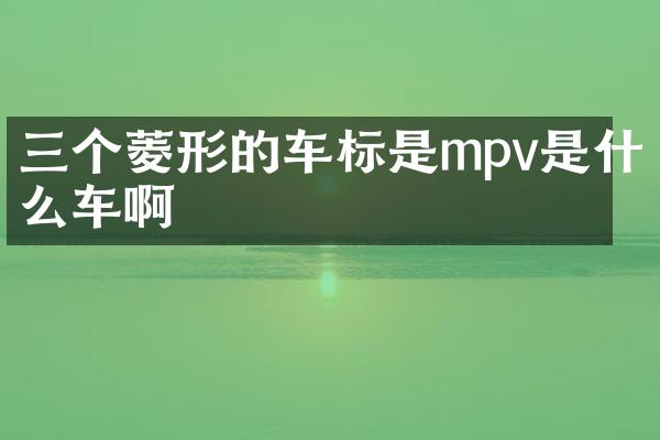 三个菱形的车标是mpv是什么车啊