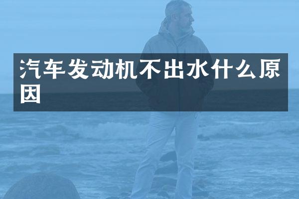 汽车发动机不出水什么原因