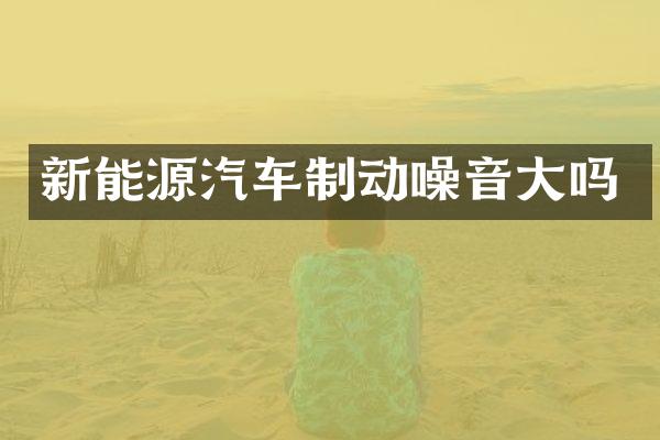 新能源汽车制动噪音大吗