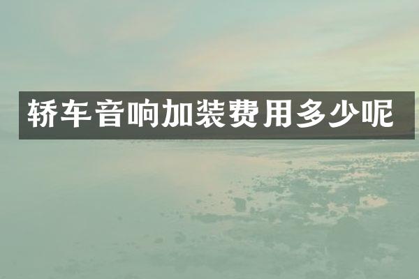 轿车音响加装费用多少呢