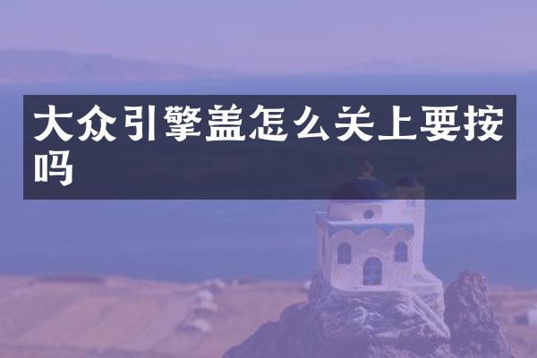 大众引擎盖怎么关上要按吗