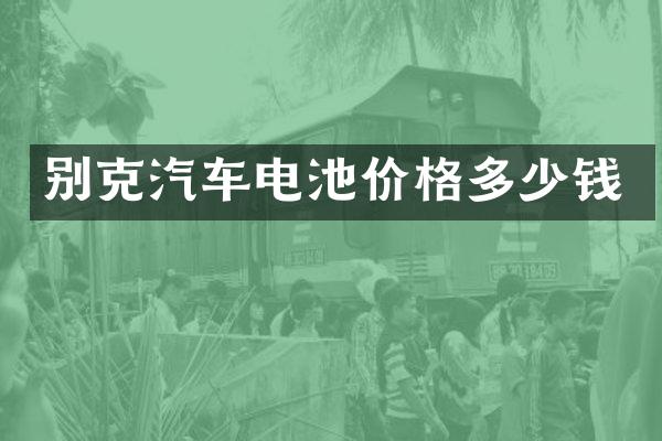 别克汽车电池价格多少钱