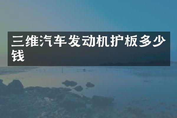 三维汽车发动机护板多少钱