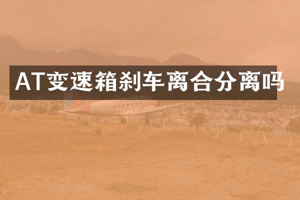 AT变速箱刹车离合分离吗