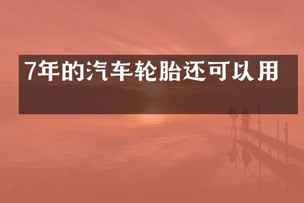 7年的汽车轮胎还可以用吗