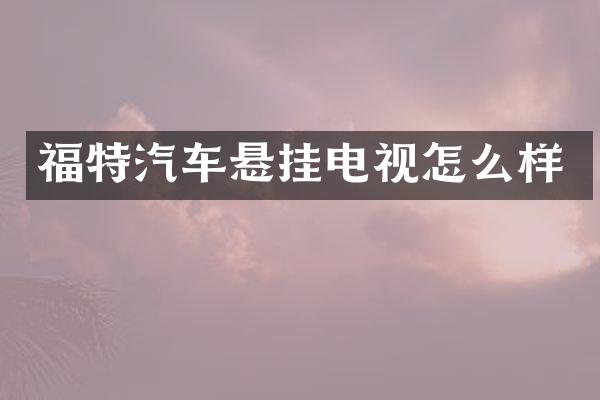 福特汽车悬挂电视怎么样