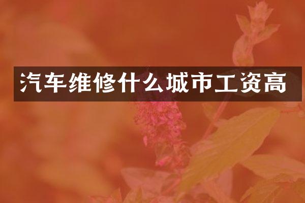 汽车维修什么城市工资高