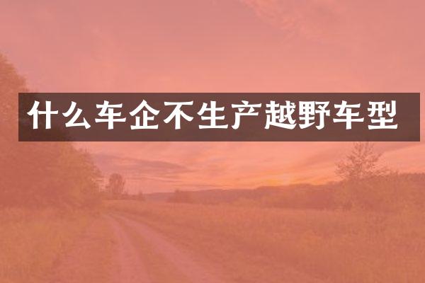 什么车企不生产越野车型