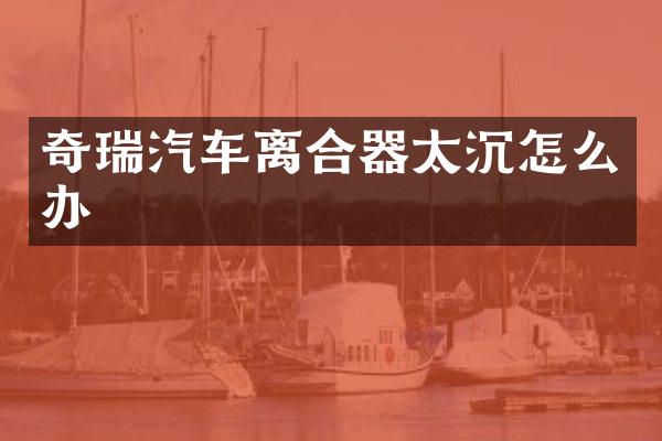 奇瑞汽车离合器太沉怎么办
