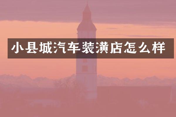 小县城汽车装潢店怎么样