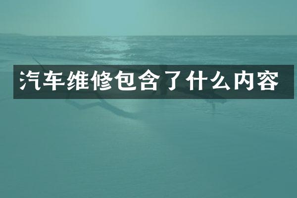 汽车维修包含了什么内容