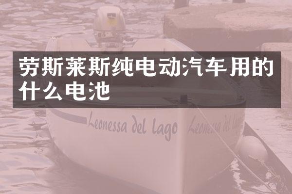 劳斯莱斯纯电动汽车用的什么电池