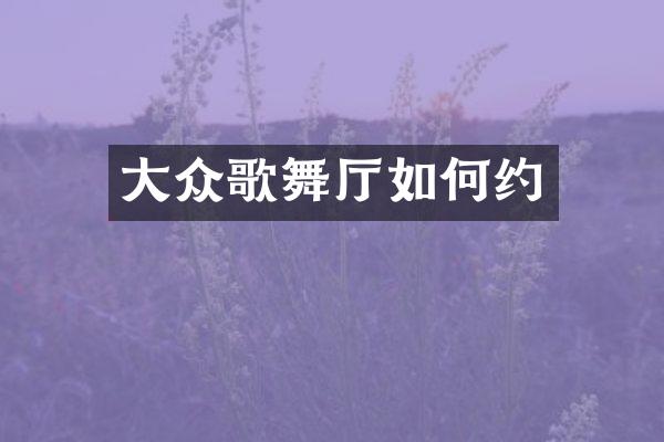 大众歌舞厅如何约
