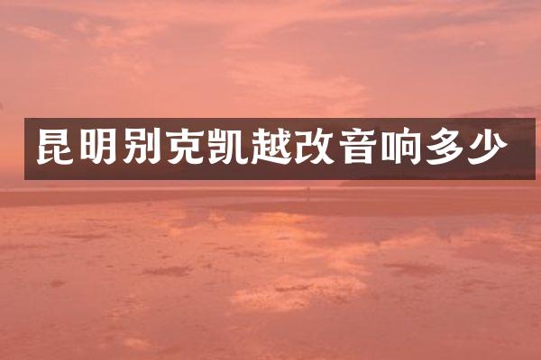 昆明别克凯越改音响多少