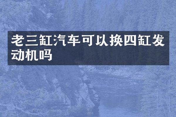 老三缸汽车可以换四缸发动机吗