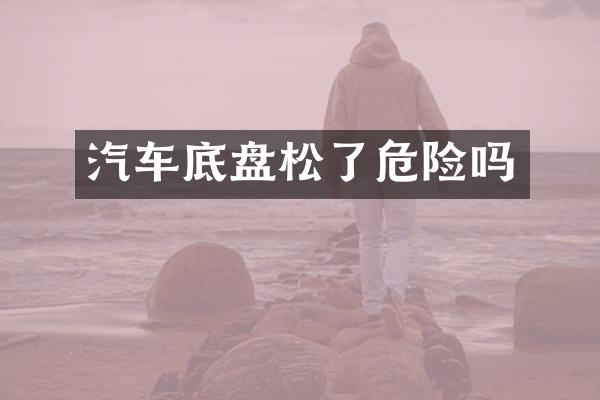 汽车底盘松了危险吗