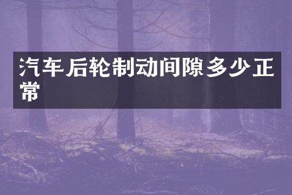 汽车后轮制动间隙多少正常