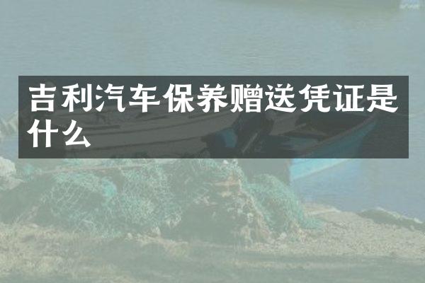 吉利汽车保养赠送凭证是什么