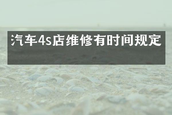 汽车4s店维修有时间规定吗