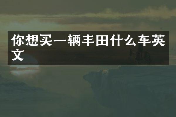 你想买一辆丰田什么车英文