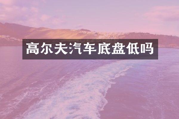 高尔夫汽车底盘低吗