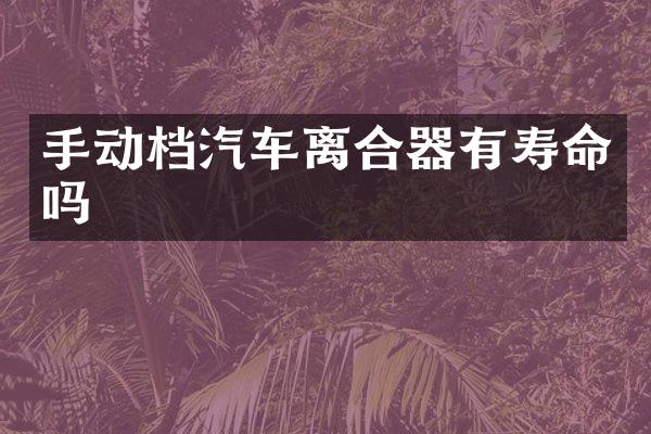 手动档汽车离合器有寿命吗