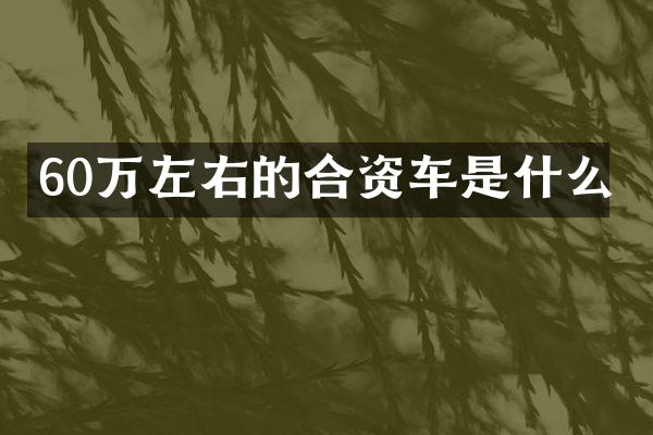 60万左右的合资车是什么
