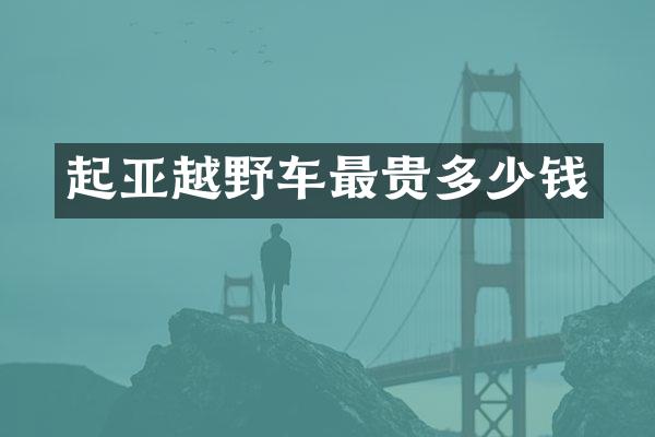 起亚越野车最贵多少钱