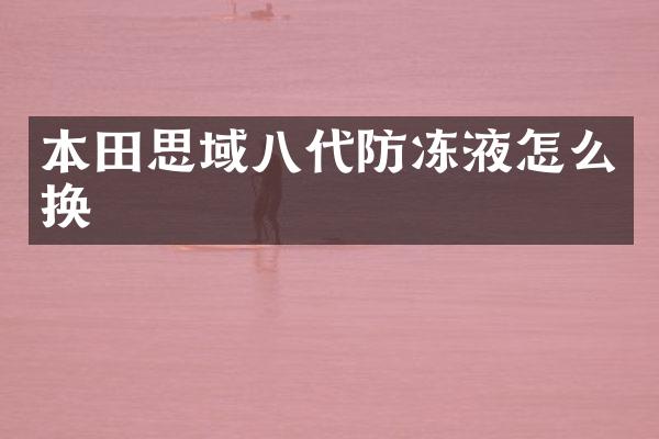 本田思域八代防冻液怎么换