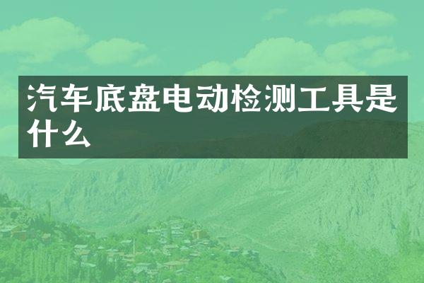 汽车底盘电动检测工具是什么