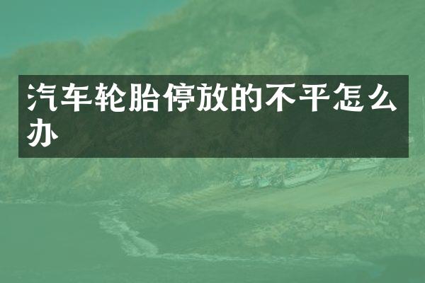 汽车轮胎停放的不平怎么办