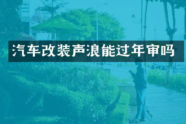 汽车改装声浪能过年审吗