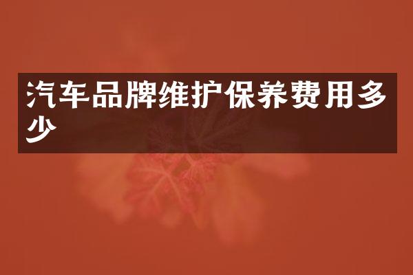 汽车品牌维护保养费用多少
