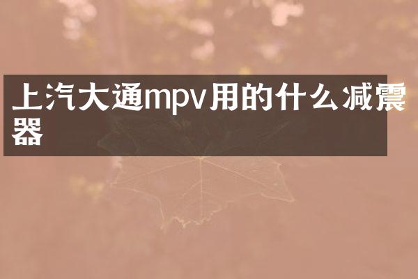上汽大通mpv用的什么减震器