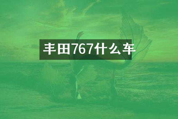 丰田767什么车