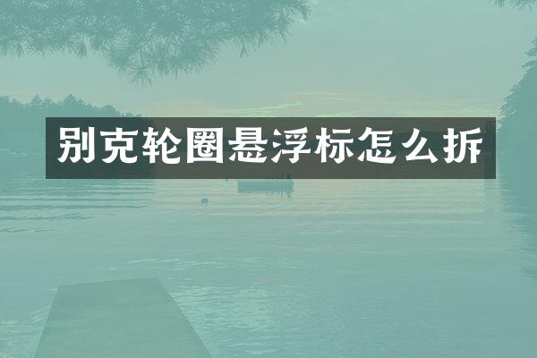 别克轮圈悬浮标怎么拆