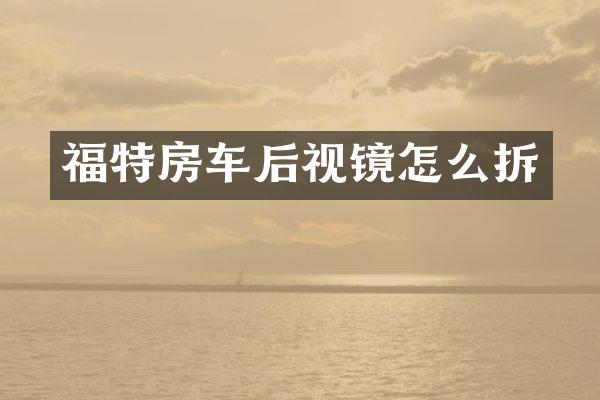 福特房车后视镜怎么拆