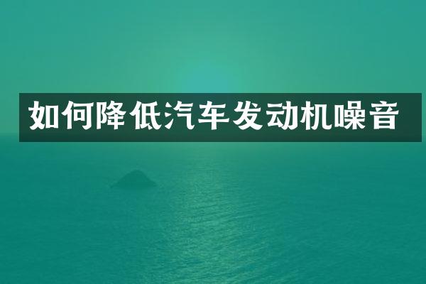 如何降低汽车发动机噪音