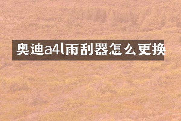 奥迪a4l雨刮器怎么更换