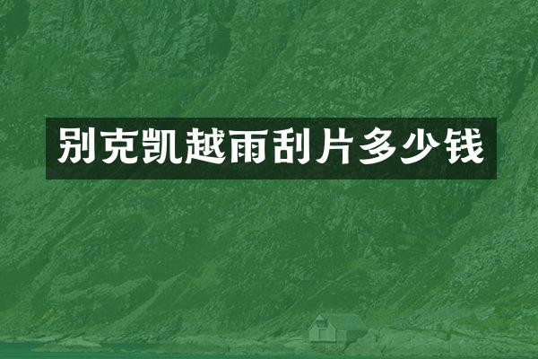 别克凯越雨刮片多少钱