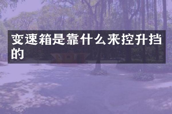变速箱是靠什么来控升挡的