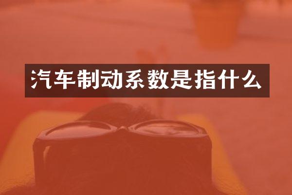 汽车制动系数是指什么