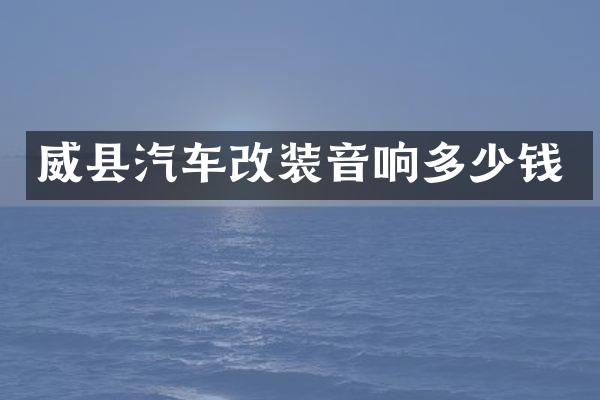 威县汽车改装音响多少钱