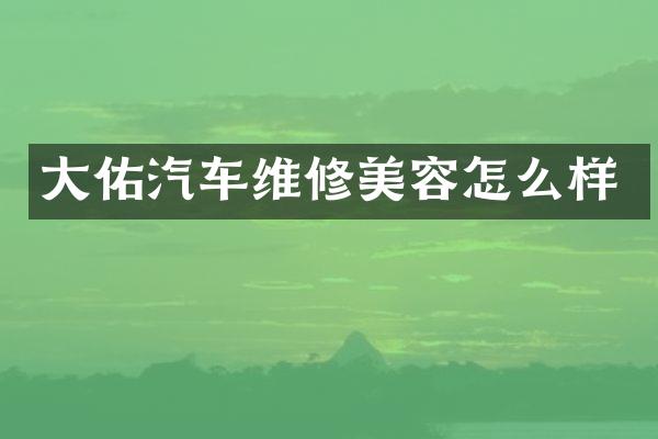 大佑汽车维修美容怎么样