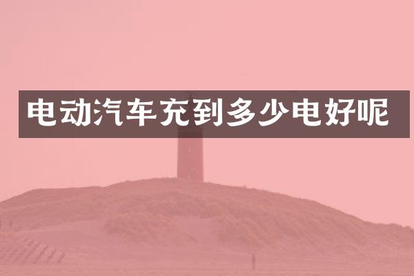 电动汽车充到多少电好呢