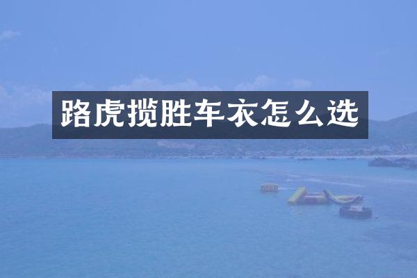 路虎揽胜车衣怎么选