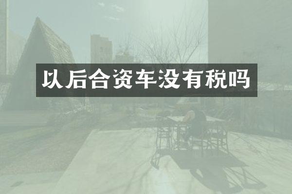 以后合资车没有税吗