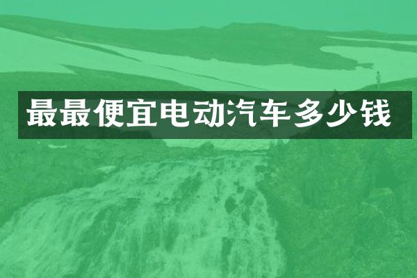 最电动汽车多少钱